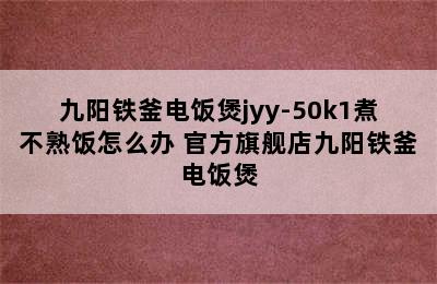 九阳铁釜电饭煲jyy-50k1煮不熟饭怎么办 官方旗舰店九阳铁釜电饭煲